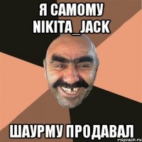 Я самому Nikita_Jack Шаурму продавал