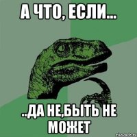 А что, если... ..да не,быть не может