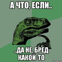 А что, если.. ..да не, бред какой-то