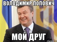 Володимир Попович Мой друг