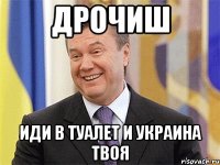 дрочиш иди в туалет и украина твоя