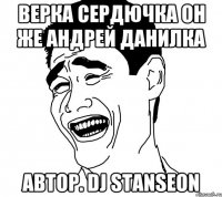 ВЕРКА СЕРДЮЧКА ОН ЖЕ АНДРЕЙ ДАНИЛКА автор. DJ STANSEON