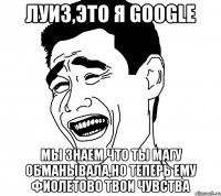 Луиз,это я Google Мы знаем что ты Магу обманывала,но теперь ему фиолетово твои чувства