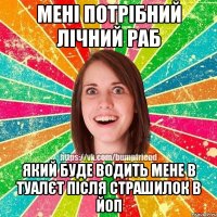 мені потрібний лічний раб який буде водить мене в туалєт після страшилок в йоп