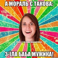 а мораль є такова: з*їла баба мужика!