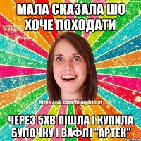 Мала сказала шо хоче походати через 5хв пішла і купила булочку і вафлі "Артек"