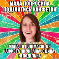 мала попросила поділитись канфетой мала, ти понімаєш, ця канфєта як Україна- єдина і неподільна