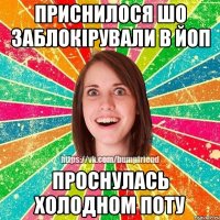 приснилося шо заблокірували в ЙоП Проснулась холодном поту