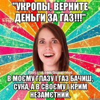 "Укропы, верните деньги за газ!!!" В моєму глазу і газ бачиш, сука, а в своєму і крим незамєтний.