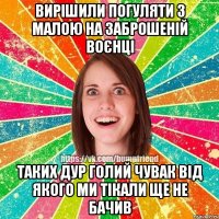 вирішили погуляти з малою на заброшеній воєнці таких дур голий чувак від якого ми тікали ще не бачив