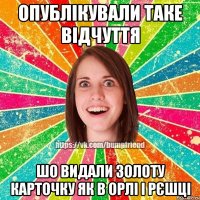 Опублікували таке відчуття шо видали золоту карточку як в орлі і рєшці