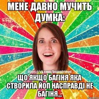 Мене давно мучить думка: Що якщо багіня яка створила ЙоП насправді не багіня...