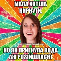 Мала хотіла нирнути, но як пригнула вода аж розійшлася)