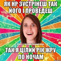 Як НР зустрінеш так його і проведеш Так я цілий рік жру по ночам