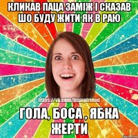 кликав паца заміж і сказав шо буду жити як в раю ГОЛА, БОСА , ЯБКА ЖЕРТИ