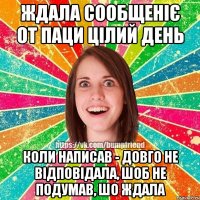 ждала сообщеніє от паци цілий день коли написав - довго не відповідала, шоб не подумав, шо ждала