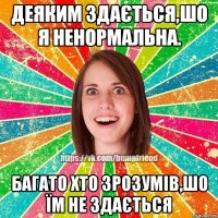 деяким здається,шо я ненормальна. багато хто зрозумів,шо їм не здається