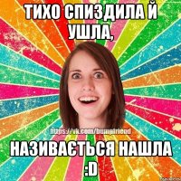 Тихо спиздила й ушла, Називається нашла :D