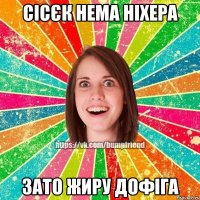 Сісєк нема ніхера Зато жиру дофіга