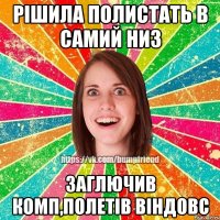 рішила полистать в самий низ заглючив комп,полетів віндовс