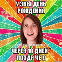 У Эвы день рождения Через 10 дней * поздр чё !)