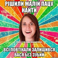 рішили малій пацу найти всі повтікали залишився Вася без зубий