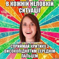 в кожній неловкій ситуації сприймай критику з високопіднятим середнім пальцем