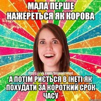 Мала перше нажереться як корова а потім риється в інеті як похудати за короткий срок часу