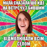 мала сказала шо йде на встрєчу з бившим відмолювали всім селом