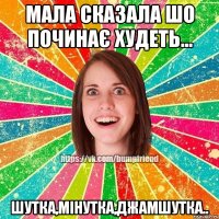 Мала сказала шо починає худеть... Шутка,мінутка,джамшутка..