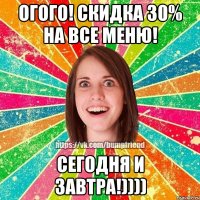 ОГОГО! СКИДКА 30% на все МЕНЮ! Сегодня и завтра!))))