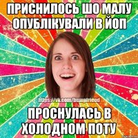 Приснилось шо малу опублікували в ЙоП проснулась в холодном поту