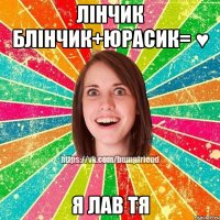 лінчик блінчик+юрасик= ♥ я лав тя