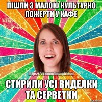 Пішли з малою культурно пожерти у кафе стирили усі виделки та серветки