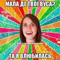 Мала де твої вуса? Та я влюбилась