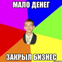 мало денег закрыл бизнес