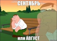 СЕНТЯБРЬ или АВГУСТ