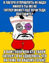 В лагеря отправлять не надо никого ты же не гитлер.может ещё печи туда поставите? А вам говорили кто такой гитлер? Я не удивлюсь что он тоже по вашему герой?