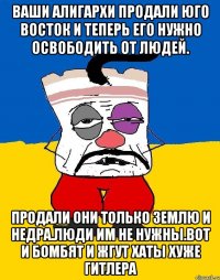 Ваши алигархи продали юго восток и теперь его нужно освободить от людей. Продали они только землю и недра.люди им не нужны.вот и бомбят и жгут хаты хуже гитлера