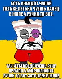 Есть анекдот.чапай петьке.петька чуешь палец в жопе а ручки то вот. Так и ты везде чуешь руку кремля.а американские ручки то вот.зато хрен в жопе