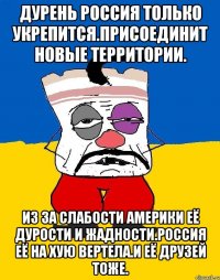 Дурень россия только укрепится.присоединит новые территории. Из за слабости америки её дурости и жадности.россия её на хую вертела.и её друзей тоже.