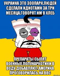 Украина это зоопарк.людей сделали идиотами за три месяца.говорят им в хлеб Препараты сыпят военные.полунаркотики в воду добавляют.америка проговорилась на ввс