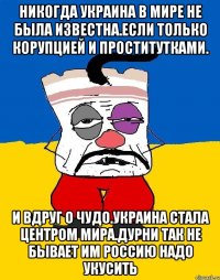 Никогда украина в мире не была известна.если только корупцией и проститутками. И вдруг о чудо.украина стала центром мира.дурни так не бывает им россию надо укусить