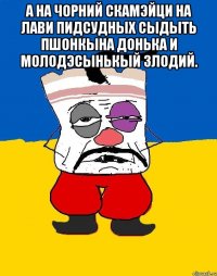 А НА ЧОРНИЙ СКАМЭЙЦИ НА ЛАВИ ПИДСУДНЫХ СЫДЫТЬ ПШОНКЫНА ДОНЬКА И МОЛОДЭСЫНЬКЫЙ ЗЛОДИЙ. 