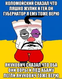 Коломойский сказал что ляшко жулик и гей.он губернатор я ему тоже верю Янукович сказал что оба они воры и под абаму легли.янукович тоже верю