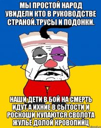 Мы простой народ увидели кто в руководстве страной.трусы и подонки. Наши дети в бой на смерть идут а ихние в сытости и роскоши купаются.сволота жульё долой кровопийц