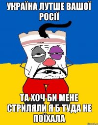 Україна лутше вашої росії та хоч би мене стриляли я б туда не поїхала