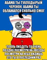 Абама ты тухлодырый черенок. абама ты облажался сколько смог Теперь пиздеть то очень поздно.посмотри на звёзды посмотри на небо видишь это ты в последний раз