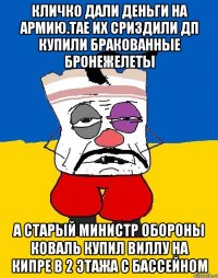 Кличко дали деньги на армию.тае их сриздили дп купили бракованные бронежелеты А старый министр обороны коваль купил виллу на кипре в 2 этажа с бассейном