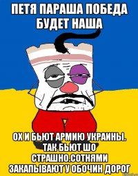 Петя параша победа будет наша Ох и бьют армию украины. Так бьют шо страшно.сотнями закапывают у обочин дорог